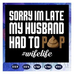 sorry im late my husband had to pop, husband svg, husband gift, husband shirt, love husband, best husband ever, gift for