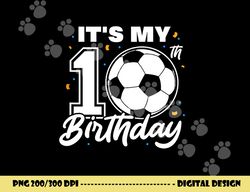 it s my 10th birthday soccer football ten 10 years old png, sublimation copy