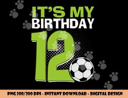 it s my 12th birthday boy soccer football 12 years old png, sublimation copy