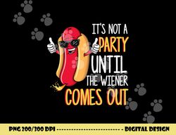it s not a party until the wiener comes out - funny hot dog  png, sublimation copy