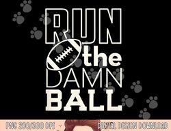 football season run the damn ball for the fan png, sublimation copy