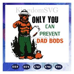 only you can prevent dad bods, dad bods svg, dad gift, dad party, dad birthday, gift from bestie, gift from family, retr