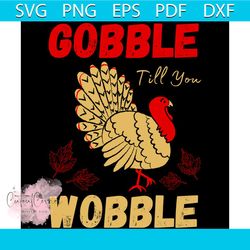 thanksgiving gobble til you wobble svg, thanksgiving svg, wobble svg