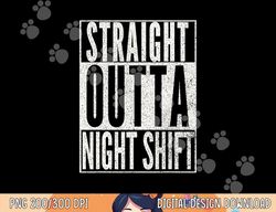 Straight Outta Night Shift Shirt Funny Nurse Rn T Shirt Gift Png, Sublimation Copy