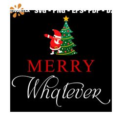 merry whatever svg, christmas svg, xmas svg, santa claus svg, christmas tree svg