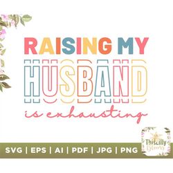 raising my husband is exhausting, funny wife husband png design, funny wife husband svg, clipart, instant digital downlo