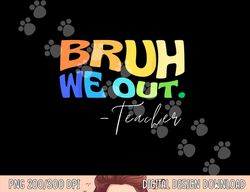 funny end of school year teacher summer bruh we out teachers  png, sublimation copy