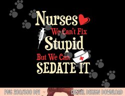 funny for nurses we can t fix stupid but we can sedate it  png, sublimation copy