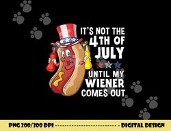 its not  4th of july until my wiener comes out hot dog  copy