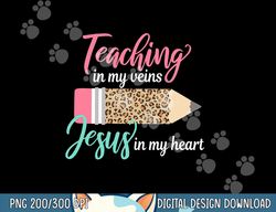 teaching in my veins jesus in my heart christian teacher  png, sublimation copy