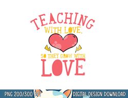 teaching with love so they grow with love teacher quote  png, sublimation copy