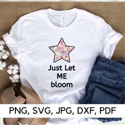 just let me bloom svg file, bloom svg, png, svg, make me bloom, flowers svg, happy vibes, funny quotes, digital download