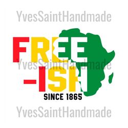 freeish since 1865 design svg, juneteenth day svg, freeish svg, free ish, juneteenth sublimation, juneteenth clipart, ju