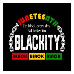 juneteenth i am black every day but today i am blackity svg, juneteenth day svg, juneteenth sublimation, juneteenth desi