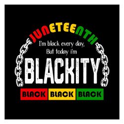 juneteenth i am black every day but today i am blackity svg, juneteenth day svg, juneteenth sublimation, juneteenth desi