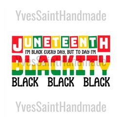 juneteenth i am black every day but today i am blackity svg, juneteenth day svg, juneteenth sublimation, juneteenth desi