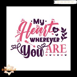 my heart is wherever you are svg, valentine svg, trending svg, heart svg