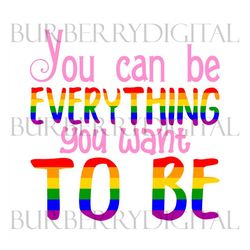 you can be everything you want to be svg, lgbt svg, rainbow svg, gay svg, lesbian svg, love is love svg, boy love, gay p