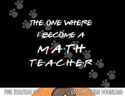 the one where i become a math teacher funny graduation gift  png, sublimation copy