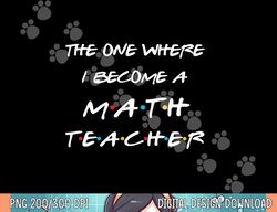 the one where i become a math teacher funny graduation gift  png, sublimation copy