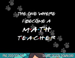 the one where i become a math teacher funny graduation gift  png, sublimation copy