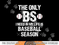 the only bs i need in my life is baseball season funny png, sublimation