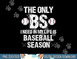 the only bs i need in my life is baseball season funny png, sublimation