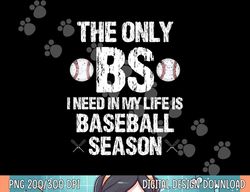 the only bs i need in my life is baseball season funny png, sublimation