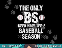 the only bs i need in my life is baseball season funny png, sublimation