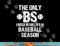 the only bs i need in my life is baseball season funny png, sublimation