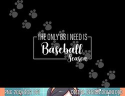 the only bs i need is baseball season funny png, sublimation