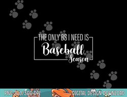 the only bs i need is baseball season funny png, sublimation