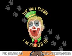the only clown i m scared of anti trump democrat gift png, sublimation copy