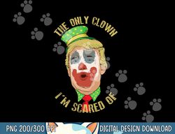 the only clown i m scared of anti trump democrat gift png, sublimation copy