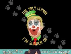 the only clown i m scared of anti trump democrat gift png, sublimation copy