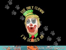 the only clown i m scared of anti trump democrat gift png, sublimation copy