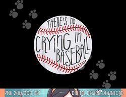 there is no crying in baseball funny sports ball game png, sublimation