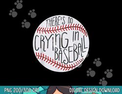 there is no crying in baseball funny sports ball game png, sublimation