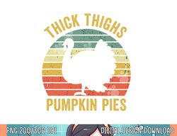 thick thighs pumpkin pies funny thanksgiving turkey retro png, sublimation copy