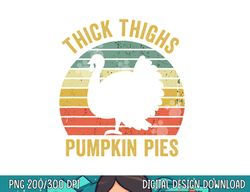 thick thighs pumpkin pies funny thanksgiving turkey retro png, sublimation copy