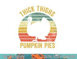 thick thighs pumpkin pies funny thanksgiving turkey retro png, sublimation copy