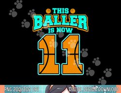 this baller is now 11 basketball lover funny 11th birthday  png, sublimation copy