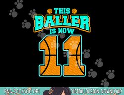 this baller is now 11 basketball lover funny 11th birthday  png, sublimation copy