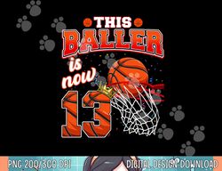 this basketball baller is now 13 years old happy my birthday  png, sublimation copy