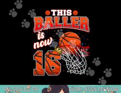 this basketball baller is now 16 years old happy my birthday  png, sublimation copy
