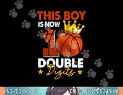 this boy is now 10 double digits basketball 10th birthday  png, sublimation copy