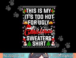 this is my it s too hot for ugly christmas sweaters  png, sublimation