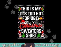 this is my it s too hot for ugly christmas sweaters  png, sublimation