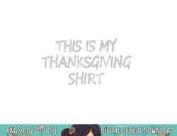 this is my thanksgiving shirt - funny thanksgiving quote png, sublimation copy