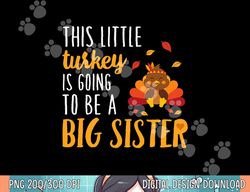 this little turkey is going to be a big sister t shirt png, sublimation copy